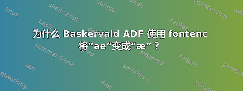 为什么 Baskervald ADF 使用 fontenc 将“ae”变成“æ”？