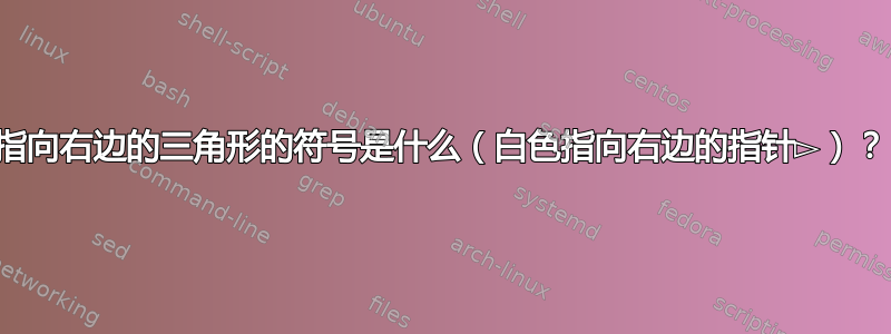 指向右边的三角形的符号是什么（白色指向右边的指针▻）？