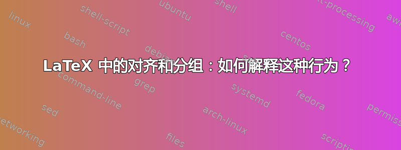 LaTeX 中的对齐和分组：如何解释这种行为？