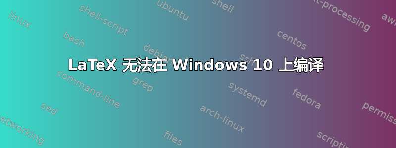 LaTeX 无法在 Windows 10 上编译