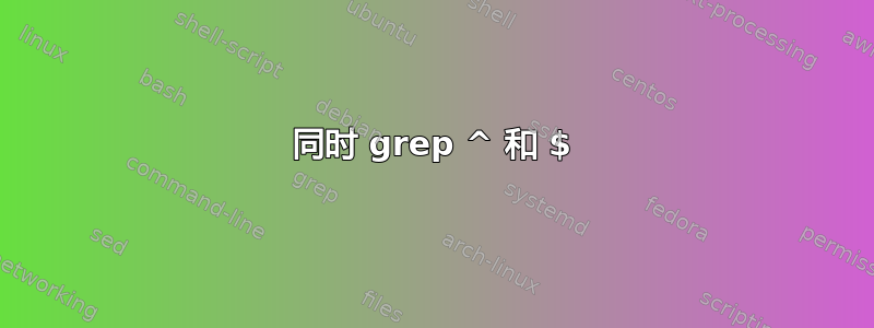 同时 grep ^ 和 $