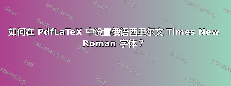 如何在 PdfLaTeX 中设置俄语西里尔文 Times New Roman 字体？