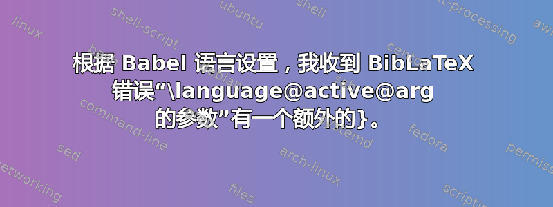 根据 Babel 语言设置，我收到 BibLaTeX 错误“\language@active@arg 的参数”有一个额外的}。