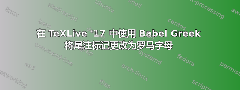 在 TeXLive '17 中使用 Babel Greek 将尾注标记更改为罗马字母