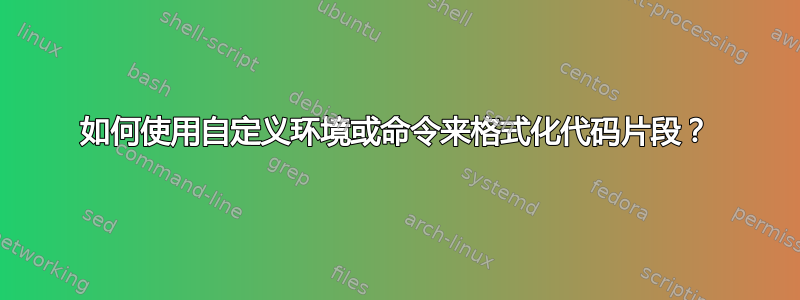 如何使用自定义环境或命令来格式化代码片段？