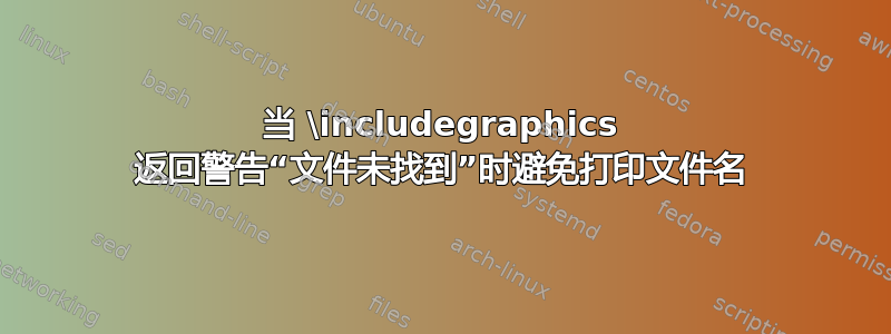 当 \includegraphics 返回警告“文件未找到”时避免打印文件名