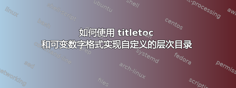 如何使用 titletoc 和可变数字格式实现自定义的层次目录