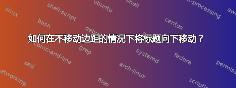 如何在不移动边距的情况下将标题向下移动？