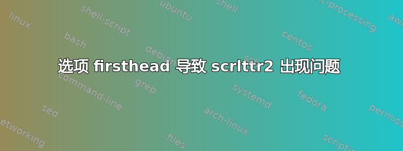 选项 firsthead 导致 scrlttr2 出现问题