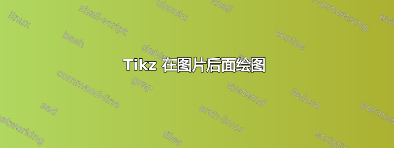 Tikz 在图片后面绘图