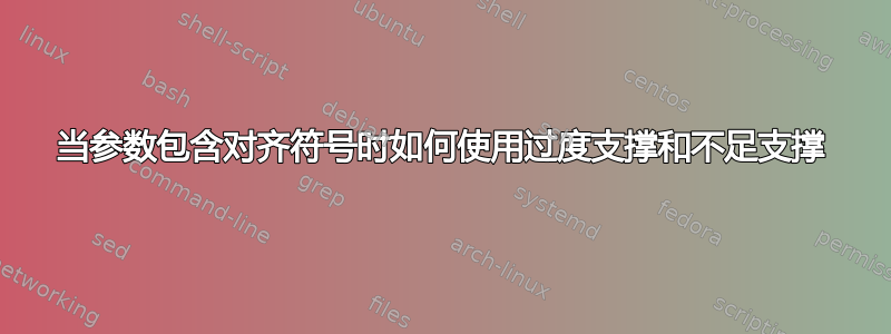 当参数包含对齐符号时如何使用过度支撑和不足支撑