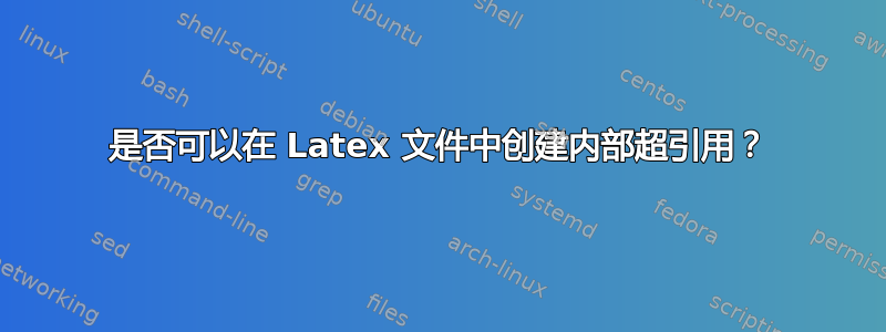 是否可以在 Latex 文件中创建内部超引用？