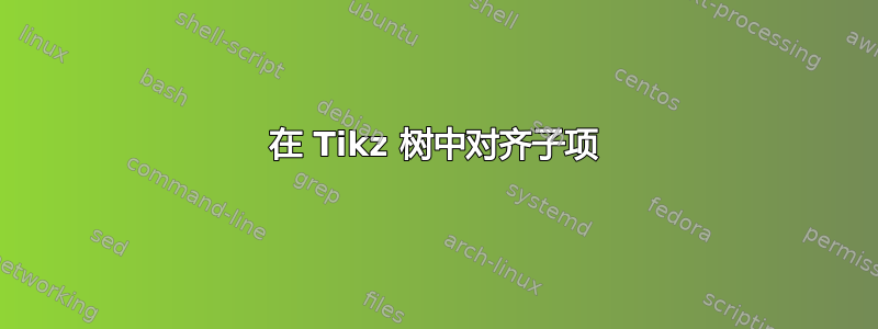 在 Tikz 树中对齐子项