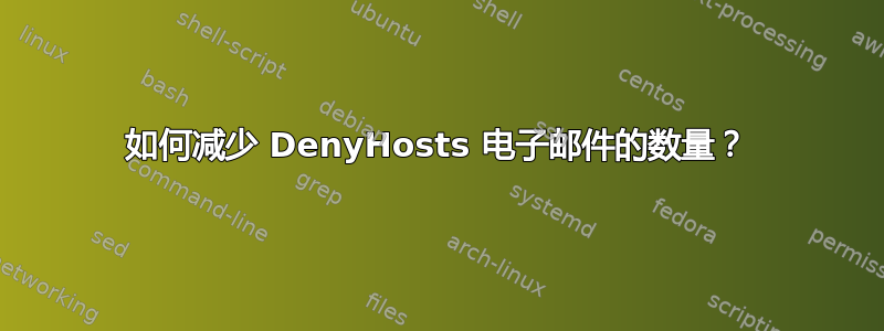 如何减少 DenyHosts 电子邮件的数量？