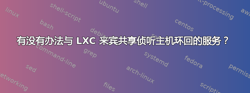 有没有办法与 LXC 来宾共享侦听主机环回的服务？