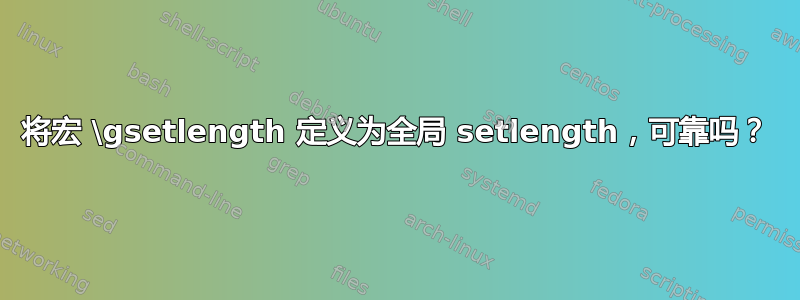 将宏 \gsetlength 定义为全局 setlength，可靠吗？