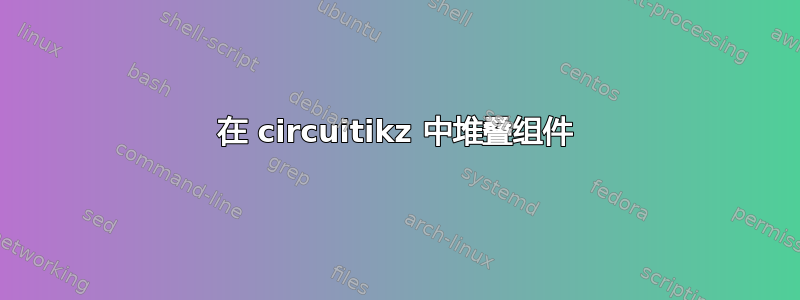 在 circuitikz 中堆叠组件