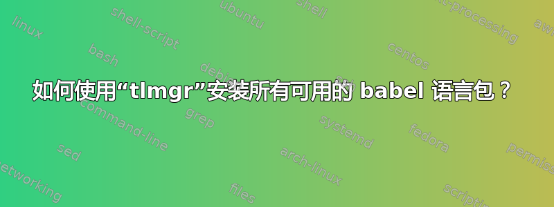 如何使用“tlmgr”安装所有可用的 babel 语言包？