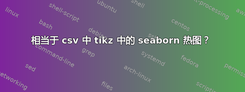 相当于 csv 中 tikz 中的 seaborn 热图？