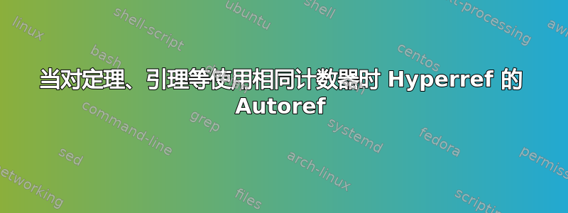 当对定理、引理等使用相同计数器时 Hyperref 的 Autoref