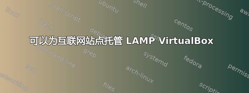 可以为互联网站点托管 LAMP VirtualBox 