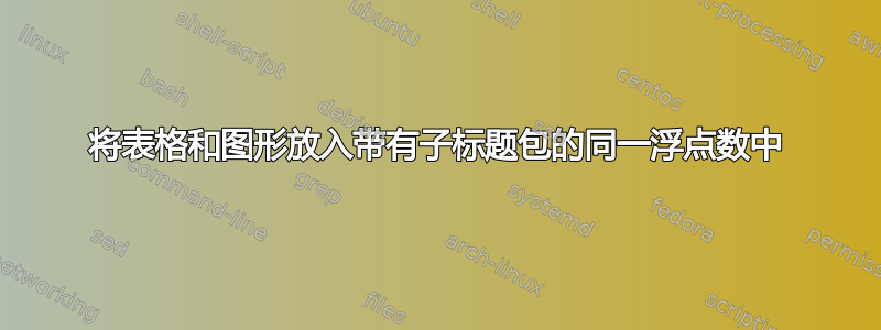 将表格和图形放入带有子标题包的同一浮点数中