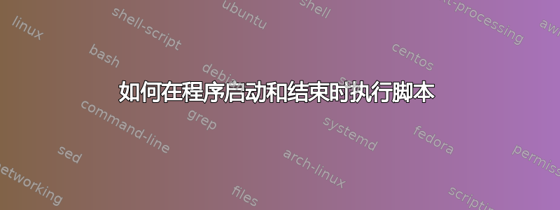 如何在程序启动和结束时执行脚本