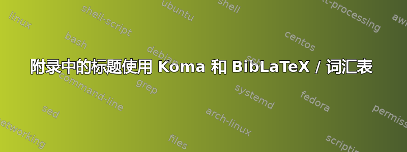 附录中的标题使用 Koma 和 BibLaTeX / 词汇表