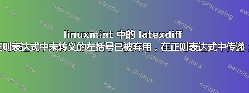 linuxmint 中的 latexdiff 正则表达式中未转义的左括号已被弃用，在正则表达式中传递；