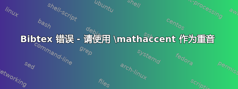 Bibtex 错误 - 请使用 \mathaccent 作为重音