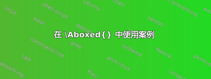 在 \Aboxed{} 中使用案例