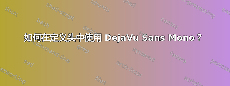 如何在定义头中使用 DejaVu Sans Mono？