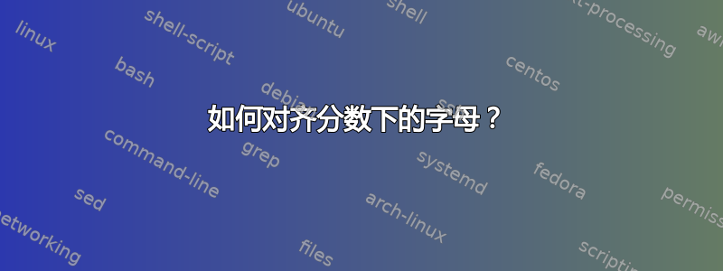 如何对齐分数下的字母？