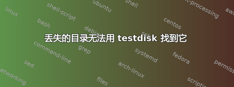 丢失的目录无法用 testdisk 找到它