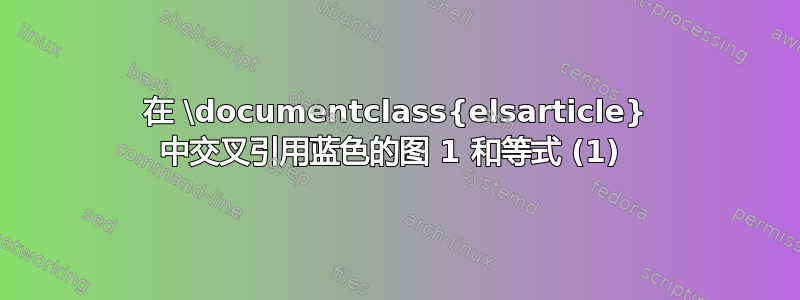 在 \documentclass{elsarticle} 中交叉引用蓝色的图 1 和等式 (1) 