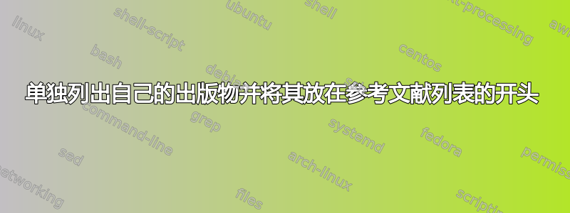 单独列出自己的出版物并将其放在参考文献列表的开头