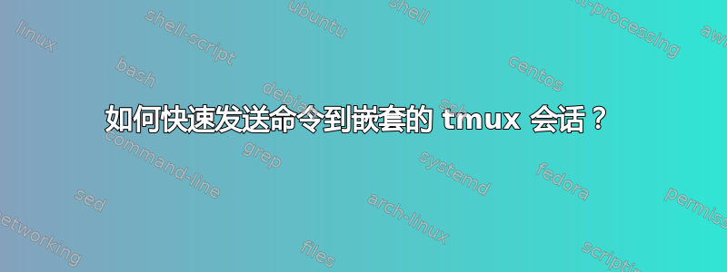 如何快速发送命令到嵌套的 tmux 会话？