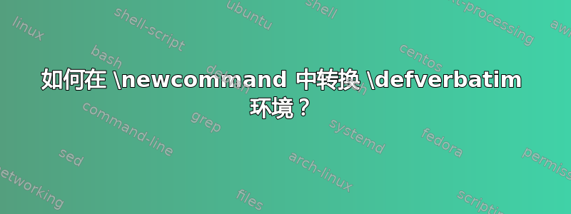 如何在 \newcommand 中转换 \defverbatim 环境？