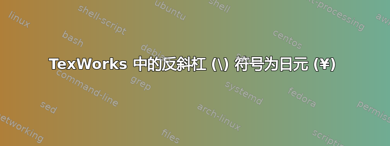 TexWorks 中的反斜杠 (\) 符号为日元 (¥)