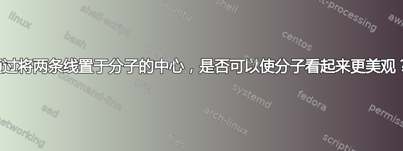 通过将两条线置于分子的中心，是否可以使分子看起来更美观？