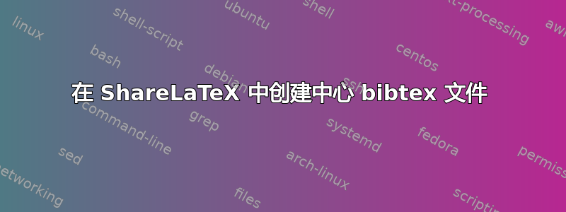 在 ShareLaTeX 中创建中心 bibtex 文件