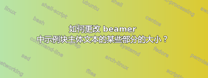 如何更改 beamer 中示例块主体文本的某些部分的大小？