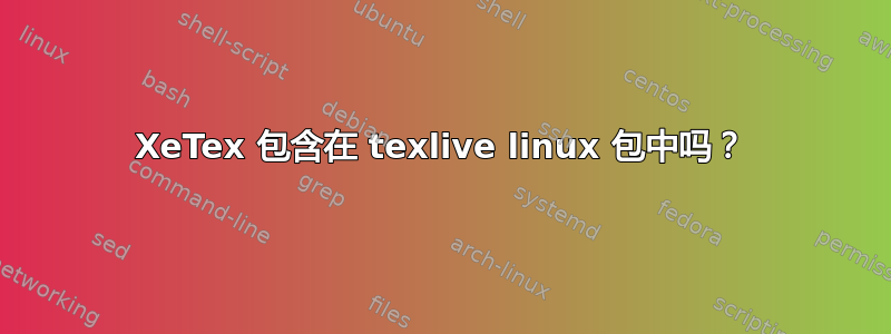 XeTex 包含在 texlive linux 包中吗？