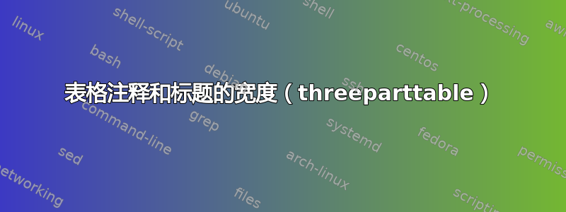 表格注释和标题的宽度（threeparttable）