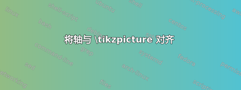 将轴与 \tikzpicture 对齐