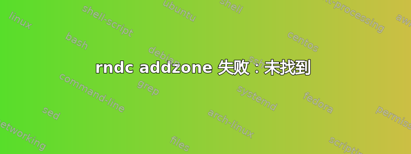 rndc addzone 失败：未找到