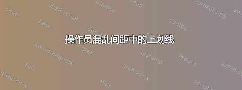 操作员混乱间距中的上划线