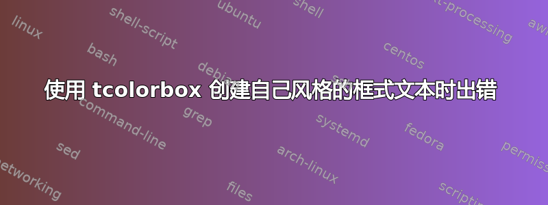 使用 tcolorbox 创建自己风格的框式文本时出错