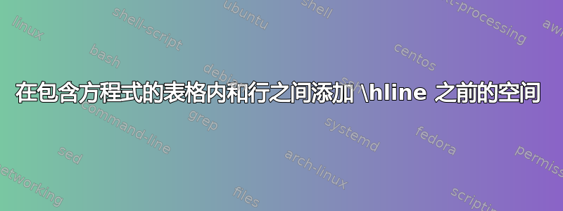 在包含方程式的表格内和行之间添加 \hline 之前的空间