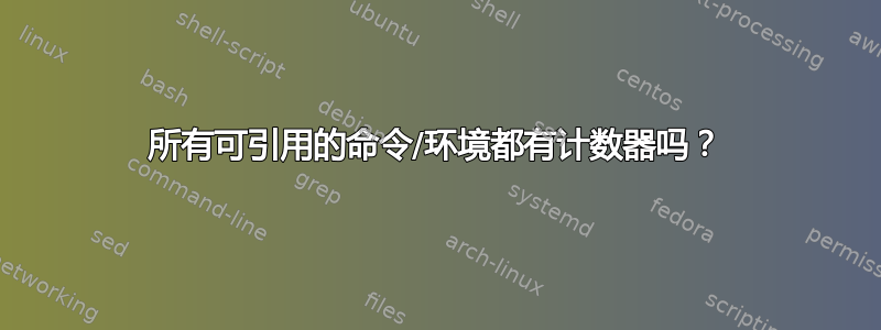 所有可引用的命令/环境都有计数器吗？